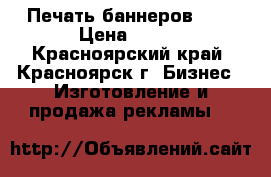 Печать баннеров !!! › Цена ­ 120 - Красноярский край, Красноярск г. Бизнес » Изготовление и продажа рекламы   